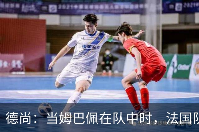 德尚：当姆巴佩在队中时，法国队总会变得更强大
