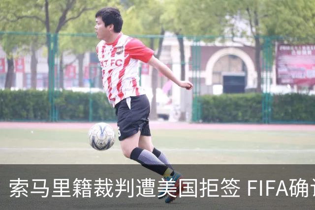 索马里籍裁判遭美国拒签 FIFA确认其无法参加世界杯