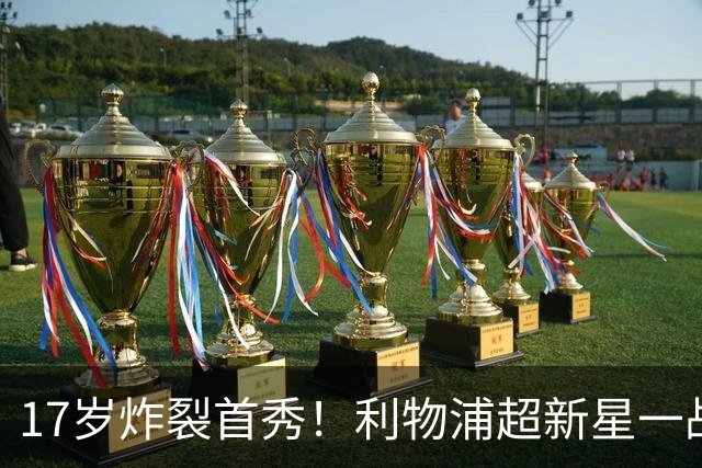 17岁炸裂首秀！利物浦超新星一战封神，英格兰足坛未来藏不住了？